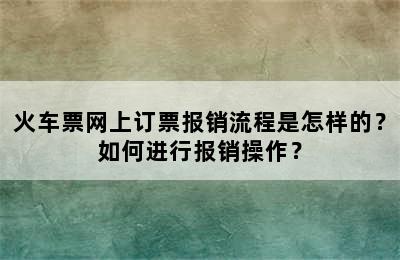火车票网上订票报销流程是怎样的？如何进行报销操作？