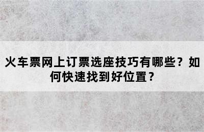 火车票网上订票选座技巧有哪些？如何快速找到好位置？
