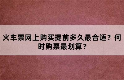 火车票网上购买提前多久最合适？何时购票最划算？