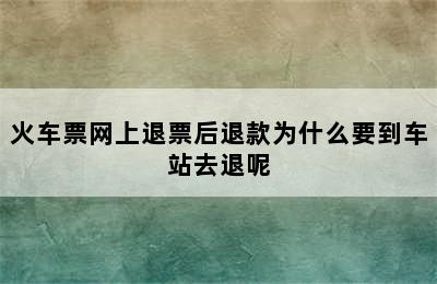 火车票网上退票后退款为什么要到车站去退呢