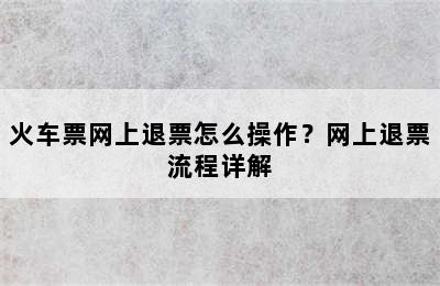 火车票网上退票怎么操作？网上退票流程详解