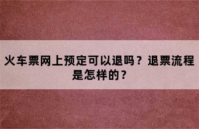 火车票网上预定可以退吗？退票流程是怎样的？