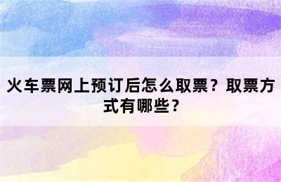 火车票网上预订后怎么取票？取票方式有哪些？