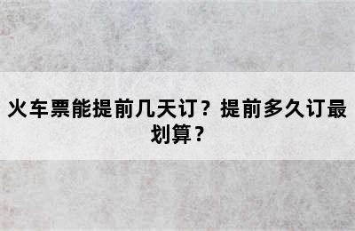 火车票能提前几天订？提前多久订最划算？