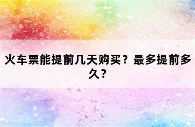 火车票能提前几天购买？最多提前多久？
