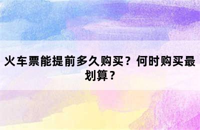 火车票能提前多久购买？何时购买最划算？