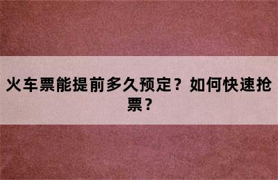 火车票能提前多久预定？如何快速抢票？