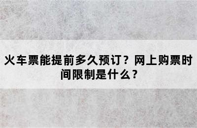 火车票能提前多久预订？网上购票时间限制是什么？