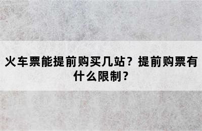 火车票能提前购买几站？提前购票有什么限制？
