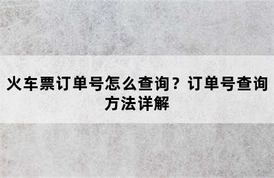 火车票订单号怎么查询？订单号查询方法详解