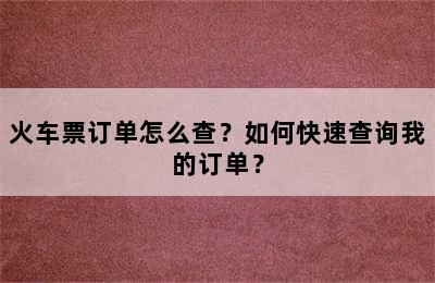 火车票订单怎么查？如何快速查询我的订单？
