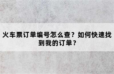 火车票订单编号怎么查？如何快速找到我的订单？