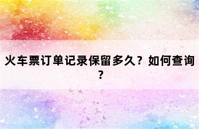火车票订单记录保留多久？如何查询？