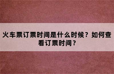 火车票订票时间是什么时候？如何查看订票时间？