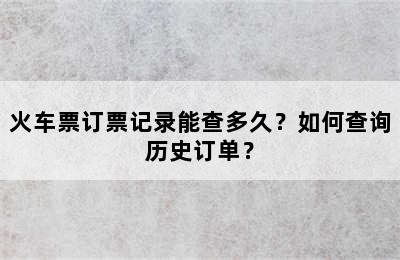 火车票订票记录能查多久？如何查询历史订单？