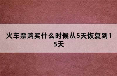 火车票购买什么时候从5天恢复到15天