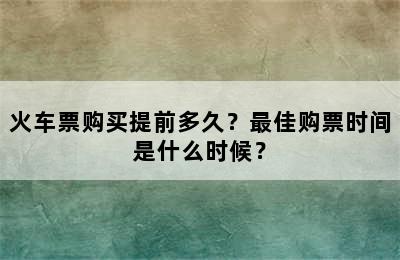 火车票购买提前多久？最佳购票时间是什么时候？