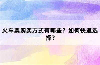火车票购买方式有哪些？如何快速选择？