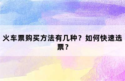 火车票购买方法有几种？如何快速选票？