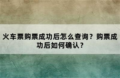 火车票购票成功后怎么查询？购票成功后如何确认？