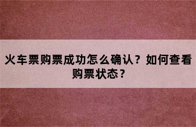 火车票购票成功怎么确认？如何查看购票状态？