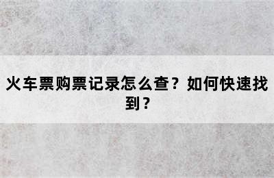 火车票购票记录怎么查？如何快速找到？