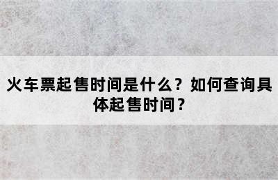 火车票起售时间是什么？如何查询具体起售时间？