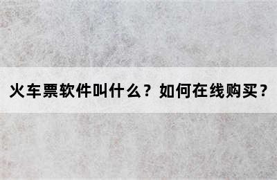 火车票软件叫什么？如何在线购买？