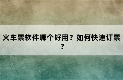 火车票软件哪个好用？如何快速订票？