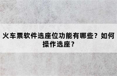 火车票软件选座位功能有哪些？如何操作选座？