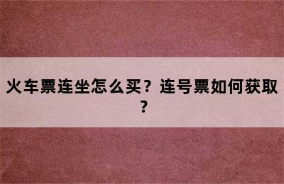 火车票连坐怎么买？连号票如何获取？