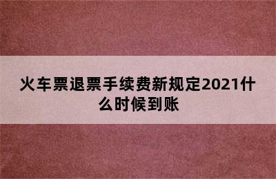 火车票退票手续费新规定2021什么时候到账