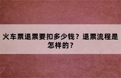 火车票退票要扣多少钱？退票流程是怎样的？