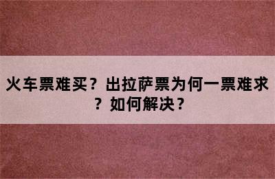 火车票难买？出拉萨票为何一票难求？如何解决？