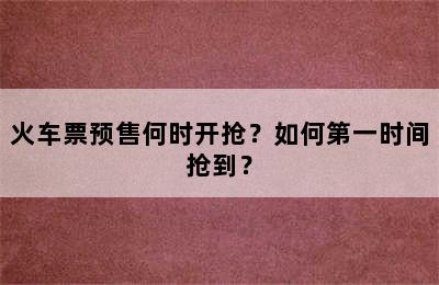 火车票预售何时开抢？如何第一时间抢到？
