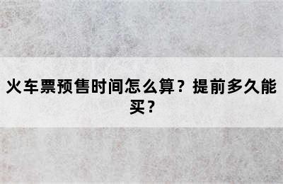 火车票预售时间怎么算？提前多久能买？