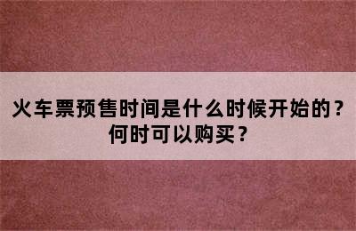 火车票预售时间是什么时候开始的？何时可以购买？