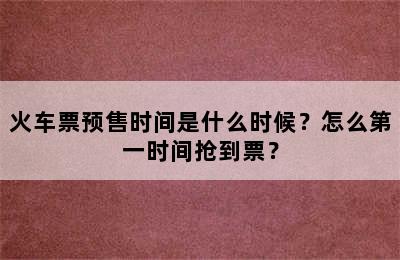 火车票预售时间是什么时候？怎么第一时间抢到票？