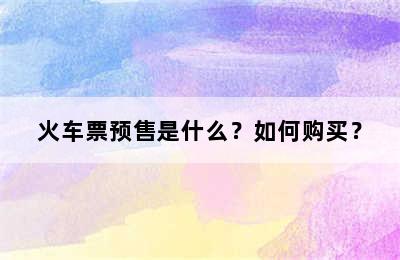 火车票预售是什么？如何购买？