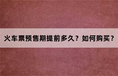 火车票预售期提前多久？如何购买？