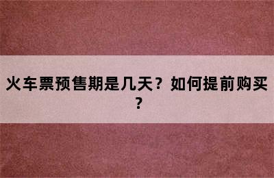 火车票预售期是几天？如何提前购买？