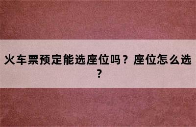 火车票预定能选座位吗？座位怎么选？