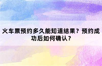 火车票预约多久能知道结果？预约成功后如何确认？