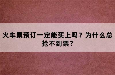 火车票预订一定能买上吗？为什么总抢不到票？