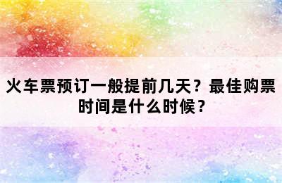 火车票预订一般提前几天？最佳购票时间是什么时候？
