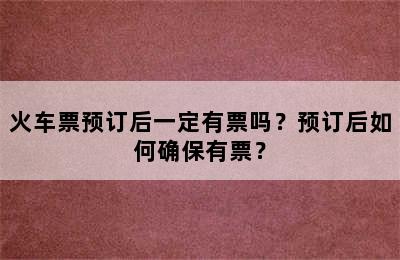 火车票预订后一定有票吗？预订后如何确保有票？