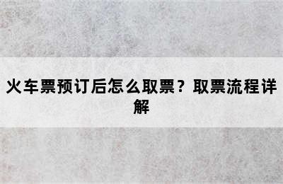 火车票预订后怎么取票？取票流程详解
