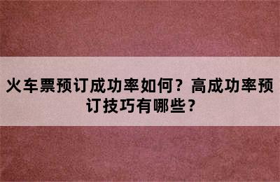 火车票预订成功率如何？高成功率预订技巧有哪些？