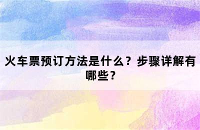 火车票预订方法是什么？步骤详解有哪些？