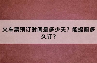火车票预订时间是多少天？能提前多久订？
